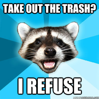 take out the trash? I refuse  - take out the trash? I refuse   Misc