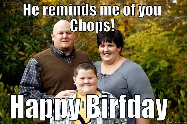 HE REMINDS ME OF YOU CHOPS! HAPPY BIRFDAY  Happy American Family