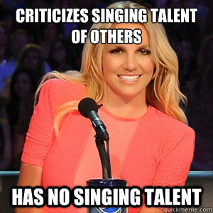 Criticizes singing talent of others Has no singing talent - Criticizes singing talent of others Has no singing talent  Scumbag Britney Spears