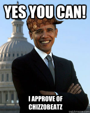 Yes you can!  I approve of chizzobeatz  Scumbag Obama
