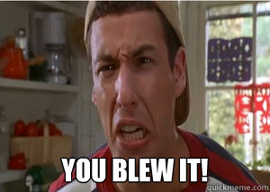  You blew it! -   You blew it!  Adam Sandler you blew it