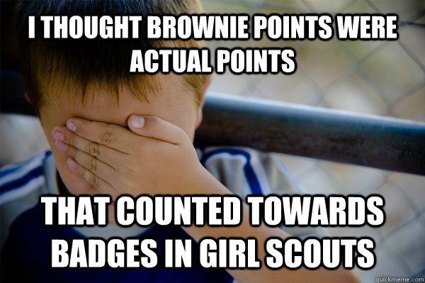 I thought Brownie Points were actual points that counted towards badges in Girl scouts - I thought Brownie Points were actual points that counted towards badges in Girl scouts  Confession kid