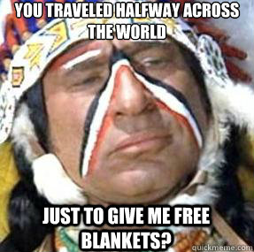You traveled halfway across the world just to give me free blankets? - You traveled halfway across the world just to give me free blankets?  Skeptical Native American