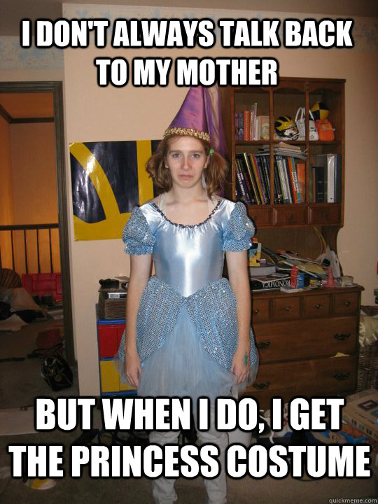 I don't always talk back to my mother But when I do, I get the princess costume  disappointment daz