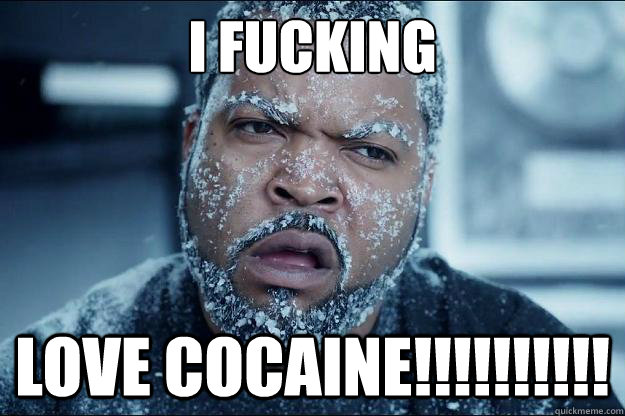 i fucking love cocaine!!!!!!!!!!  Ice cube in coke