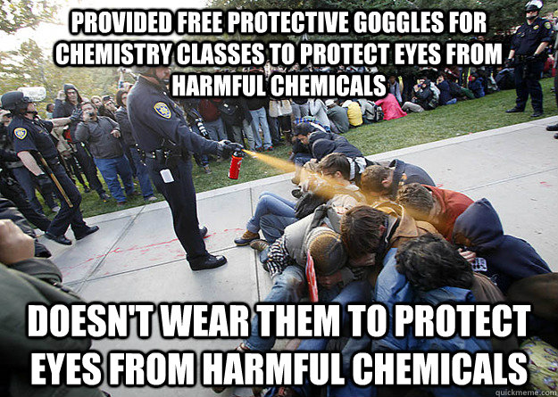 Provided free protective goggles for Chemistry classes to protect eyes from harmful chemicals Doesn't wear them to protect eyes from harmful chemicals - Provided free protective goggles for Chemistry classes to protect eyes from harmful chemicals Doesn't wear them to protect eyes from harmful chemicals  Scumbag University Administrators and Police