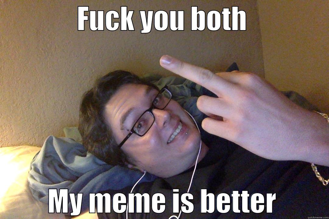 FUCK YOU BOTH MY MEME IS BETTER Misc