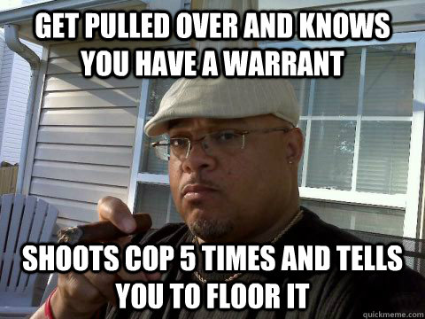 Get pulled over and knows you have a warrant Shoots cop 5 times and tells you to floor it - Get pulled over and knows you have a warrant Shoots cop 5 times and tells you to floor it  Ghetto Good Guy Greg