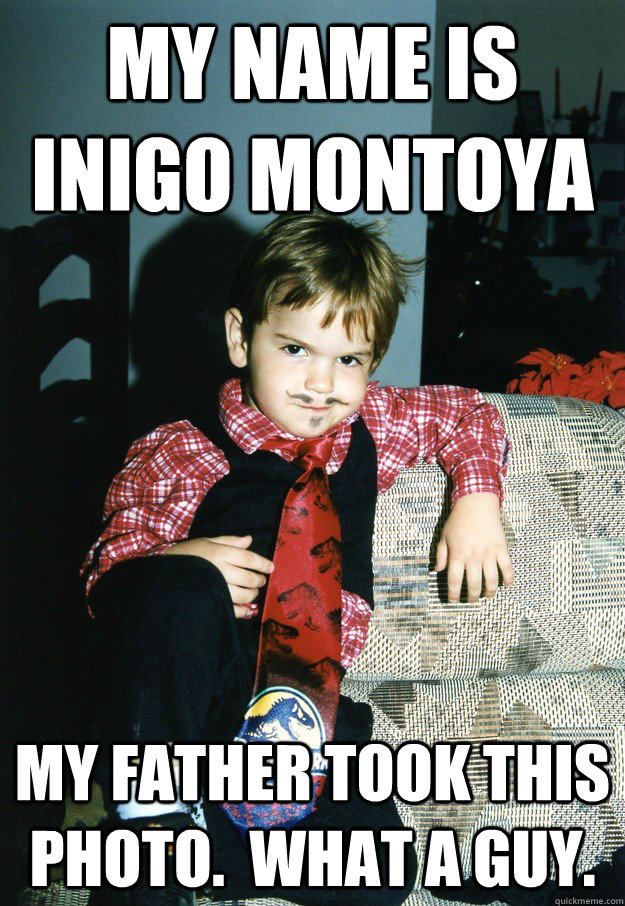 My name is Inigo Montoya My father took this photo.  What a guy.  Most Interesting Kid in the World