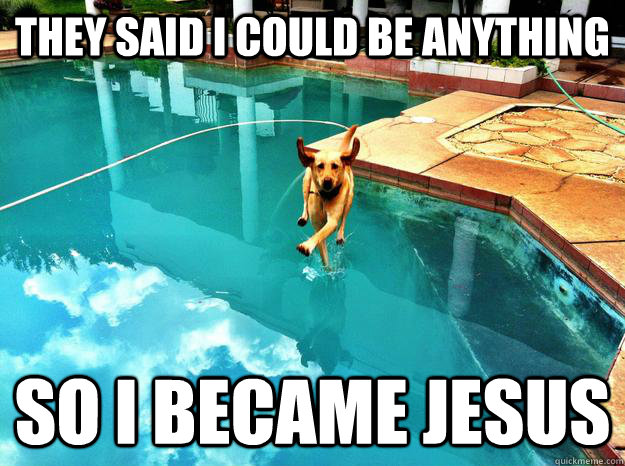 They said i could be anything so i became jesus - They said i could be anything so i became jesus  Jesus Dog