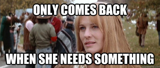 Only comes back when she needs something - Only comes back when she needs something  Misc
