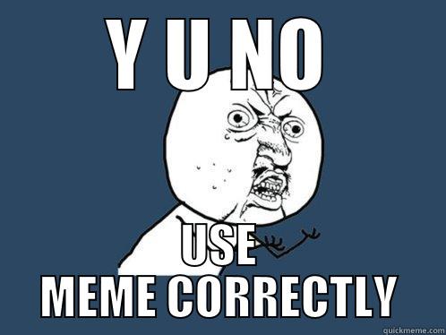Y U NO USE MEME CORRECTLY Y U No