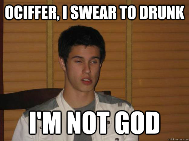 Ociffer, I swear to drunk I'm not god - Ociffer, I swear to drunk I'm not god  Drunken Dallas
