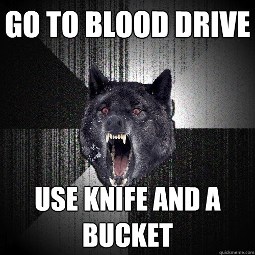 GO TO BLOOD DRIVE use knife and a bucket  Insanity Wolf
