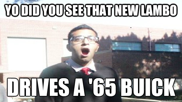 yo did you see that new lambo drives a '65 buick  