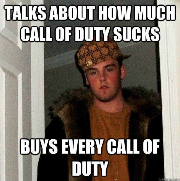 talks about how much call of duty sucks buys every call of duty - talks about how much call of duty sucks buys every call of duty  Scumbag Steve