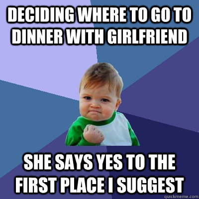 Deciding where to go to dinner with girlfriend she says yes to the first place i suggest - Deciding where to go to dinner with girlfriend she says yes to the first place i suggest  Success Kid