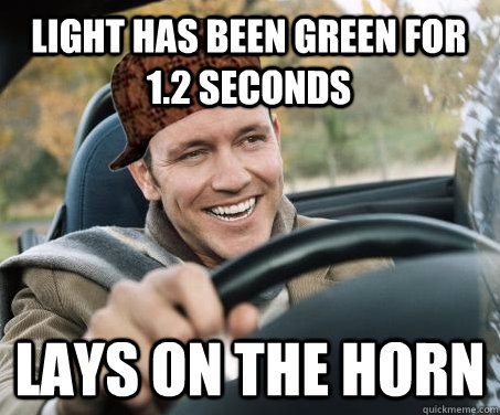 light has been green for 1.2 seconds lays on the horn  SCUMBAG DRIVER