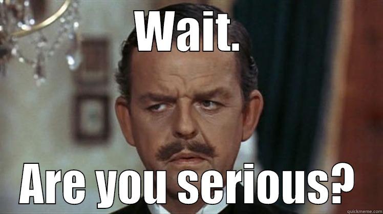 WAIT. ARE YOU SERIOUS? Misc