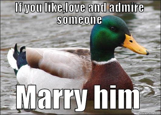 IF YOU LIKE,LOVE AND ADMIRE SOMEONE MARRY HIM Actual Advice Mallard