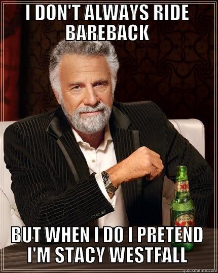 I DON'T ALWAYS RIDE BAREBACK BUT WHEN I DO I PRETEND I'M STACY WESTFALL The Most Interesting Man In The World