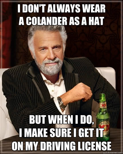 I don't always wear
a colander as a hat But when I do,
I make sure I get it
on my driving license  The Most Interesting Man In The World