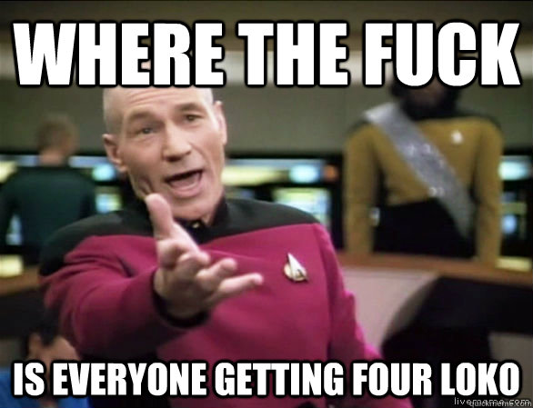 Where the fuck is everyone getting four loko  Annoyed Picard HD