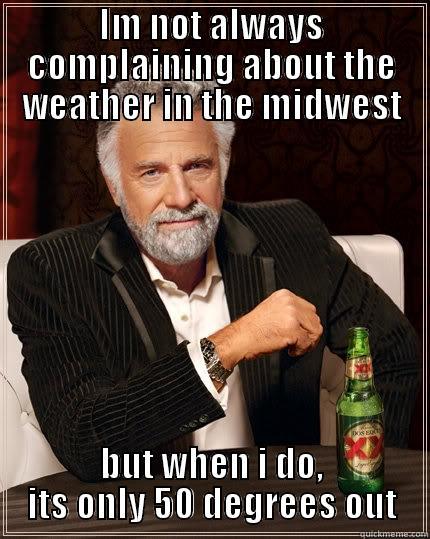 IM NOT ALWAYS COMPLAINING ABOUT THE WEATHER IN THE MIDWEST BUT WHEN I DO, ITS ONLY 50 DEGREES OUT The Most Interesting Man In The World