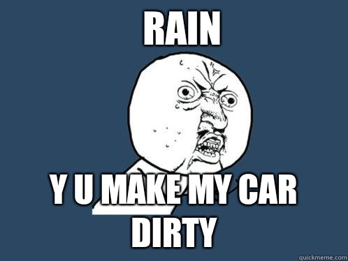 rain y u make my car dirty  Y U No