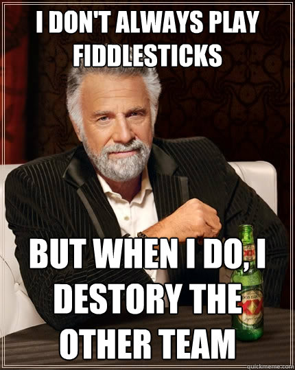 I Don't Always Play Fiddlesticks But when I do, I Destory the other team  The Most Interesting Man In The World