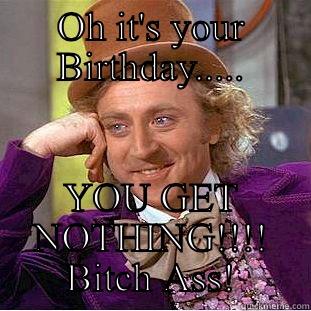 OH IT'S YOUR BIRTHDAY..... YOU GET NOTHING!!!! BITCH ASS! Condescending Wonka