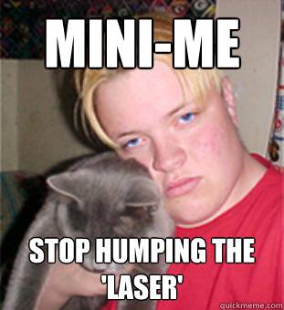 MINI-ME STOP HUMPING THE 'LASER' - MINI-ME STOP HUMPING THE 'LASER'  Creepy Guy Jeff