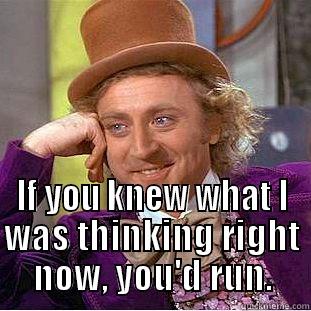  IF YOU KNEW WHAT I WAS THINKING RIGHT NOW, YOU'D RUN. Condescending Wonka