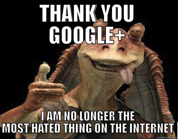 jar jar likes google+ - THANK YOU GOOGLE+ I AM NO LONGER THE MOST HATED THING ON THE INTERNET Misc