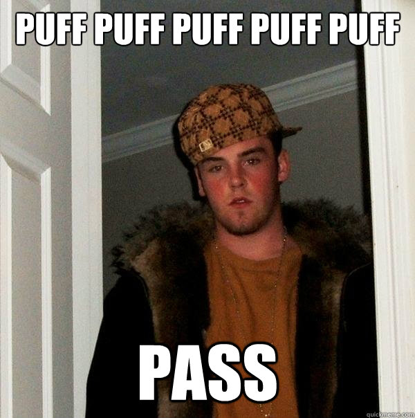 PUFF PUFF PUFF PUFF PUFF PASS  Scumbag Steve