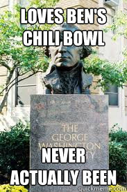 loves ben's chili bowl never actually been  Ironic GWU