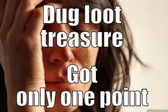 DUG LOOT TREASURE GOT ONLY ONE POINT First World Problems