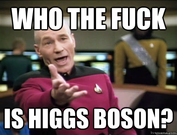 who the fuck is Higgs boson?  Annoyed Picard HD