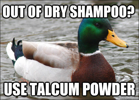 Out of dry shampoo? Use talcum powder  Actual Advice Mallard