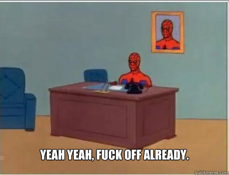  Yeah yeah, fuck off already.  Spiderman