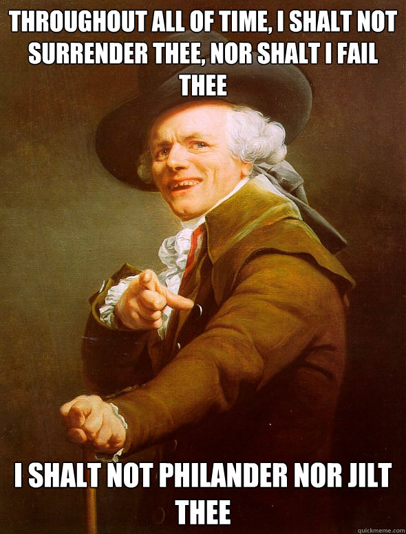 Throughout all of time, I shalt not surrender thee, nor shalt I fail thee I shalt not philander nor jilt thee  Joseph Ducreux