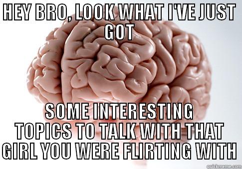 HEY BRO, LOOK WHAT I'VE JUST GOT SOME INTERESTING TOPICS TO TALK WITH THAT GIRL YOU WERE FLIRTING WITH Scumbag Brain