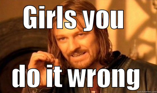 GIRLS YOU  DO IT WRONG Boromir