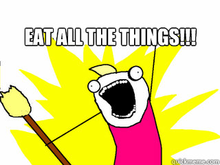 EAT ALL THE THINGS!!!   All The Things