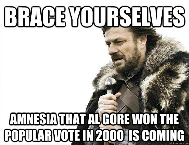 Brace yourselves Amnesia that Al Gore won the popular vote in 2000  is coming - Brace yourselves Amnesia that Al Gore won the popular vote in 2000  is coming  Misc