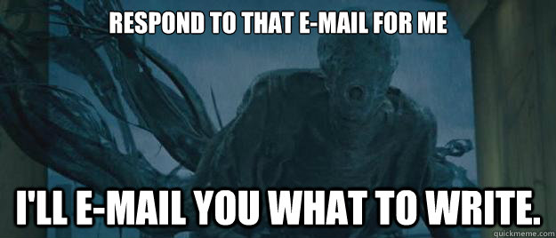 respond to that e-mail for me I'll e-mail you what to write. - respond to that e-mail for me I'll e-mail you what to write.  Dementors