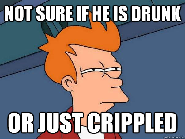 Not sure if he is drunk or just crippled  Futurama Fry