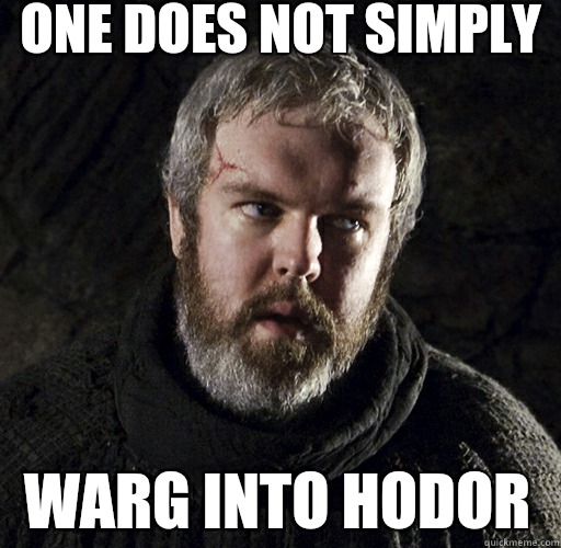One does not simply  Warg into Hodor   Hodor