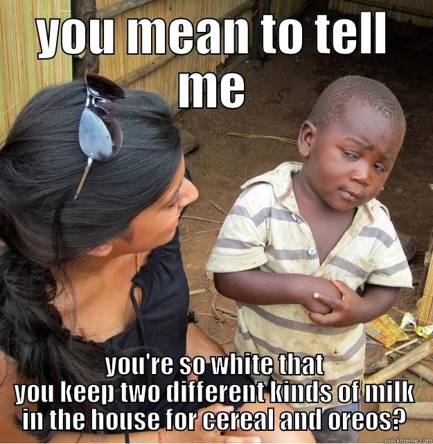 YOU MEAN TO TELL ME YOU'RE SO WHITE THAT YOU KEEP TWO DIFFERENT KINDS OF MILK IN THE HOUSE FOR CEREAL AND OREOS? Skeptical Third World Kid