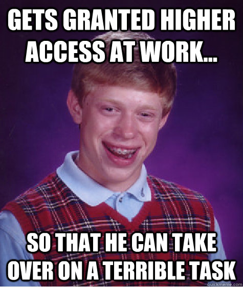 gets granted higher access at work... So that he can take over on a terrible task - gets granted higher access at work... So that he can take over on a terrible task  Bad Luck Brian